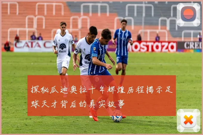 探秘瓜迪奥拉十年辉煌历程揭示足球天才背后的真实故事