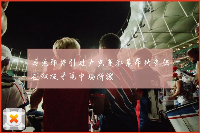 马竞即将引进卢克曼和莱昂纳多仍在积极寻觅中场新援