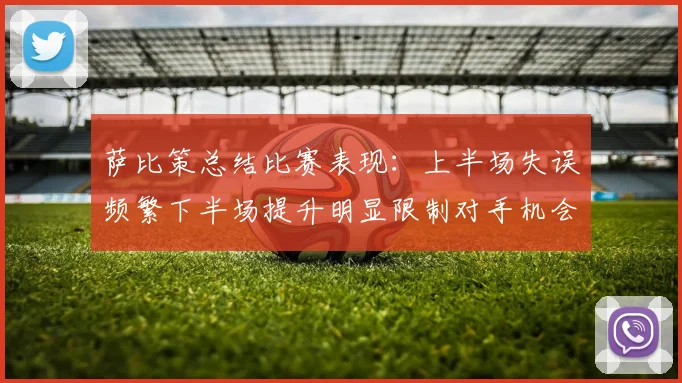 萨比策总结比赛表现：上半场失误频繁下半场提升明显限制对手机会