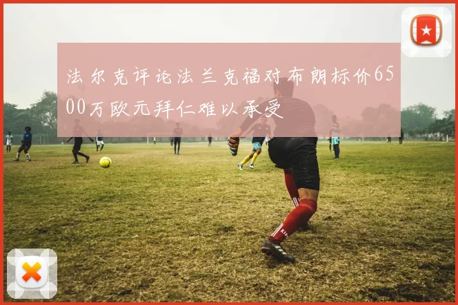 法尔克评论法兰克福对布朗标价6500万欧元拜仁难以承受